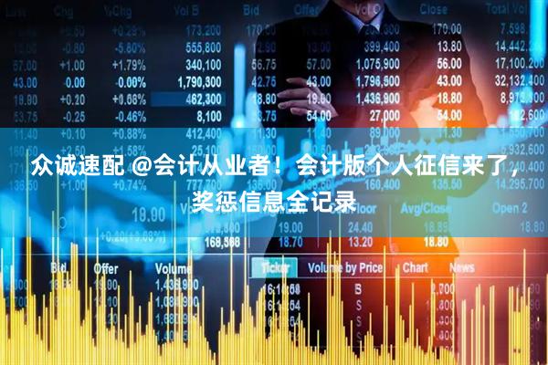 众诚速配 @会计从业者！会计版个人征信来了，奖惩信息全记录