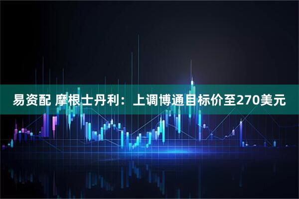 易资配 摩根士丹利：上调博通目标价至270美元