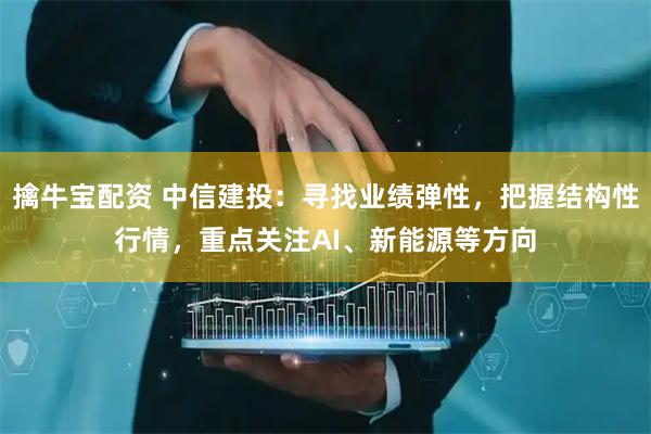 擒牛宝配资 中信建投：寻找业绩弹性，把握结构性行情，重点关注AI、新能源等方向