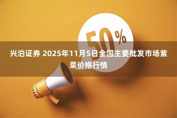 兴泊证券 2025年11月5日全国主要批发市场紫菜价格行情