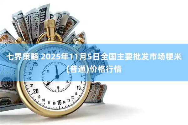 七界策略 2025年11月5日全国主要批发市场粳米(普通)价格行情