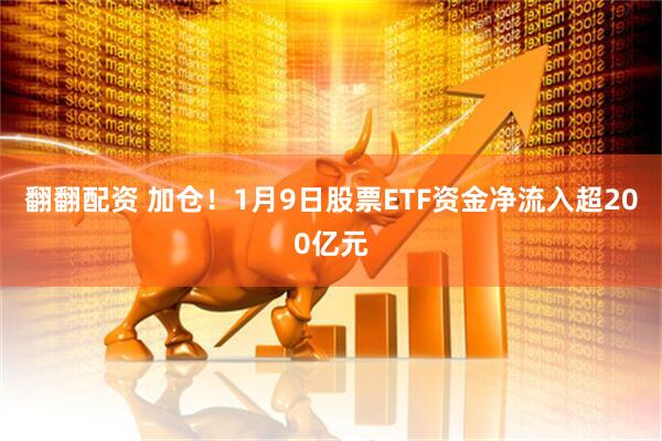 翻翻配资 加仓!1月9日股票ETF资金净流入超200亿元