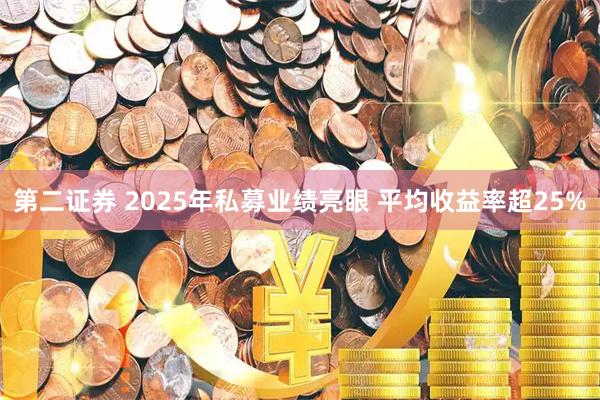 第二证券 2025年私募业绩亮眼 平均收益率超25%