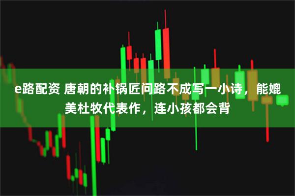e路配资 唐朝的补锅匠问路不成写一小诗，能媲美杜牧代表作，连小孩都会背