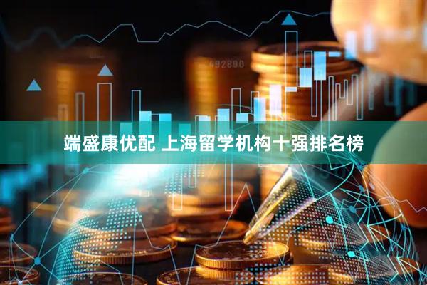 端盛康优配 上海留学机构十强排名榜