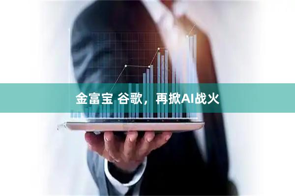 金富宝 谷歌，再掀AI战火