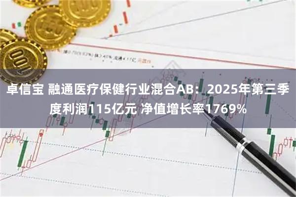 卓信宝 融通医疗保健行业混合AB：2025年第三季度利润115亿元 净值增长率1769%