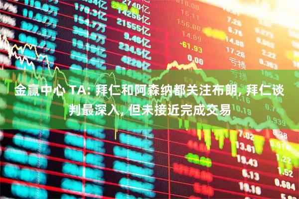 金赢中心 TA: 拜仁和阿森纳都关注布朗, 拜仁谈判最深入, 但未接近完成交易