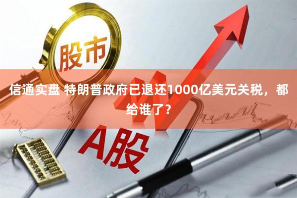 信通实盘 特朗普政府已退还1000亿美元关税，都给谁了？